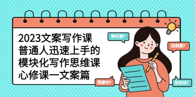2023文案写作课，普通人迅速上手的，模块化写作思维课（心修课一文案篇）-爱省资源网