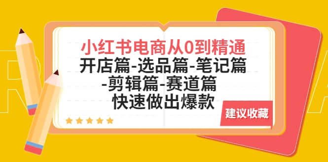 小红书电商从0到精通：开店篇-选品篇-笔记篇-剪辑篇-赛道篇 快速做出爆款-爱省资源网