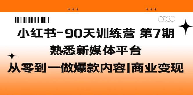 小红书-90天训练营-第7期，熟悉新媒体平台|从零到一做爆款内容|商业变现-爱省资源网