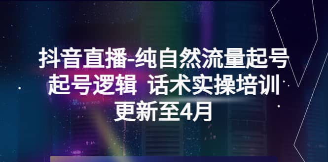 抖音直播-纯自然流量起号，起号逻辑 话术实操培训（更新至4月）-爱省资源网