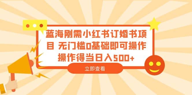 蓝海刚需小红书订婚书项目 无门槛0基础即可操作 操作得当日入500+-爱省资源网
