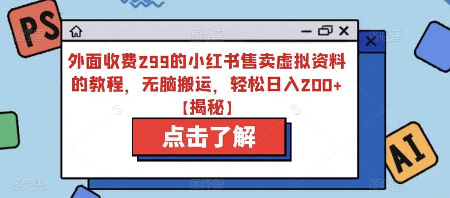 外面收费299的小红书售卖虚拟资料的教程，无脑搬运，轻松日入200+【揭秘】-爱省资源网