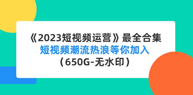 《2023短视频运营》最全合集：短视频潮流热浪等你加入（650G-无水印）-爱省资源网