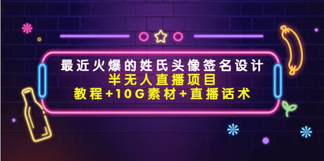 最近火爆的姓氏头像签名设计半无人直播项目（教程+10G素材+直播话术）-爱省资源网