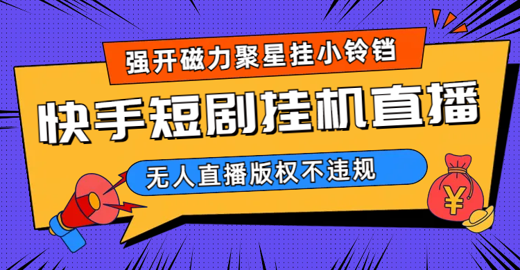 快手短剧无人直播强开磁力聚星挂小铃铛（教程+素材）-爱省资源网
