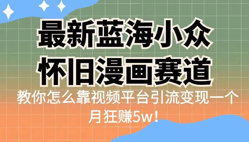 最新蓝海小众怀旧漫画赛道 高转化一单29.9 靠视频平台引流变现一个月狂赚5w-爱省资源网