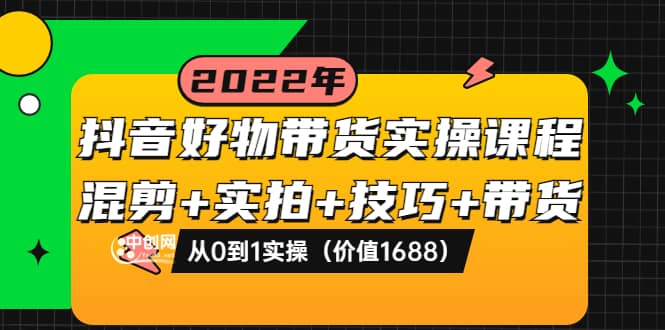 抖音好物带货实操课程：混剪+实拍+技巧+带货：从0到1实操（价值1688）-爱省资源网