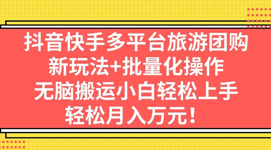 抖音快手多平台旅游团购，新玩法+批量化操作-爱省资源网