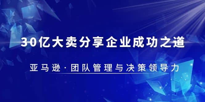 30·亿大卖·分享企业·成功之道-亚马逊·团队管理与决策领导力-爱省资源网