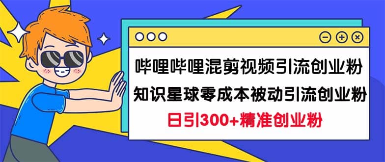 哔哩哔哩混剪视频引流创业粉日引300+知识星球零成本被动引流创业粉一天300+-爱省资源网