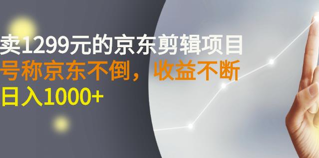 外面卖1299元的京东剪辑项目，号称京东不倒，收益不停止，日入1000+-爱省资源网