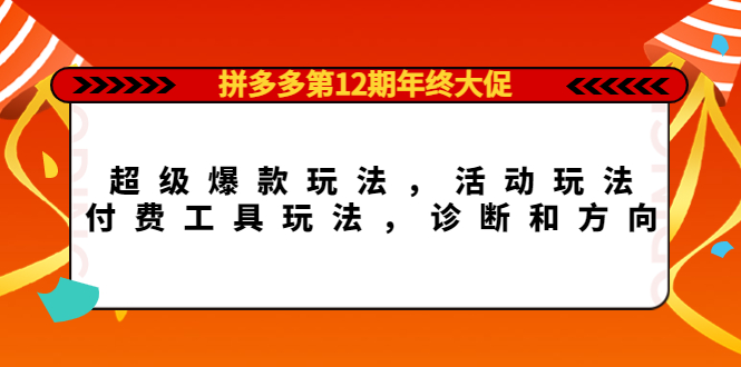 拼多多第12期年终大促：超级爆款玩法，活动玩法，付费工具玩法，诊断和方向-爱省资源网