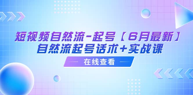 短视频自然流-起号【6月最新】自然流起号话术+实战课-爱省资源网