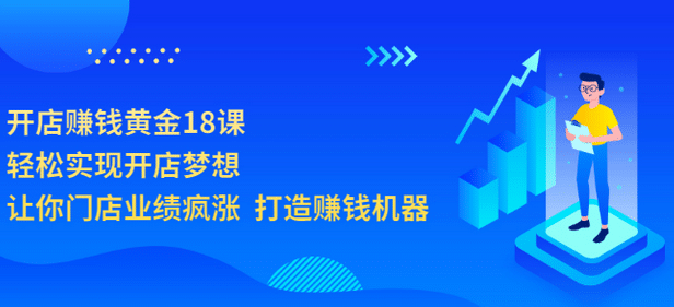 开店赚钱黄金18课，轻松实现开店梦想，让你门店业绩疯涨 打造赚钱机器-爱省资源网