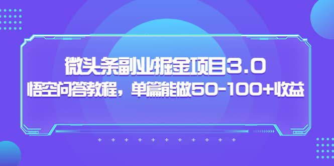微头条副业掘金项目3.0+悟空问答教程，单篇能做50-100+收益-爱省资源网
