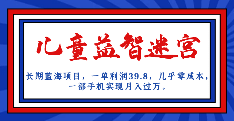 长期蓝海项目 儿童益智迷宫 一单利润39.8 几乎零成本 一部手机实现月入过万-爱省资源网