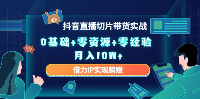 2023抖音直播切片带货实战，0基础+零资源+零经验-爱省资源网