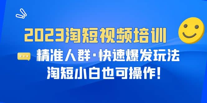 2023淘短视频培训：精准人群·快速爆发玩法，淘短小白也可操作-爱省资源网