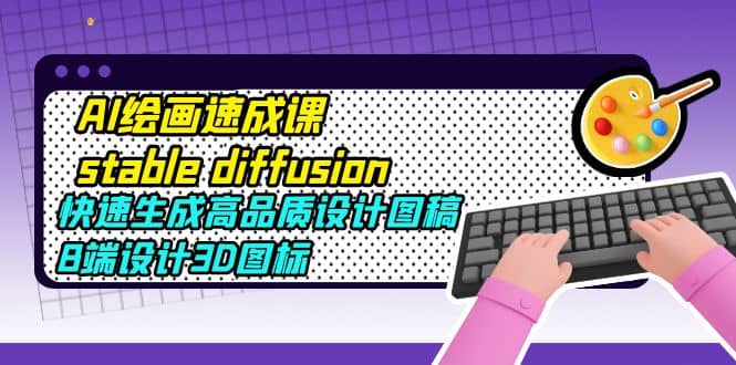 AI绘画速成课stable diffusion，快速生成高品质设计图稿、B端设计3D图标-爱省资源网