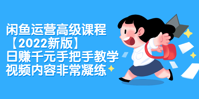 闲鱼运营高级课程【2022新版】，日赚千元手把手教学，视频内容非常凝练-爱省资源网