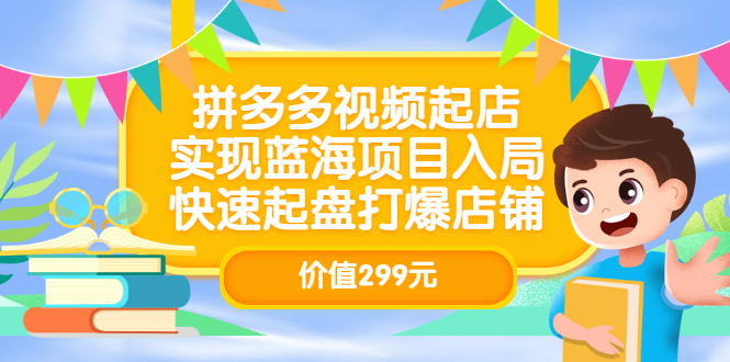 拼多多视频起店，实现蓝海项目入局，快速起盘打爆店铺（价值299元）-爱省资源网