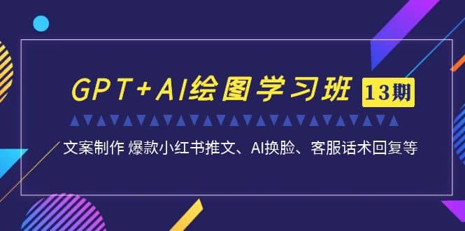 GPT+AI绘图学习班【第13期】 文案制作 爆款小红书推文、AI换脸、客服话术-爱省资源网