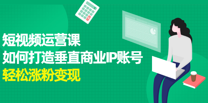 短视频运营课，如何打造垂直商业IP账号-爱省资源网