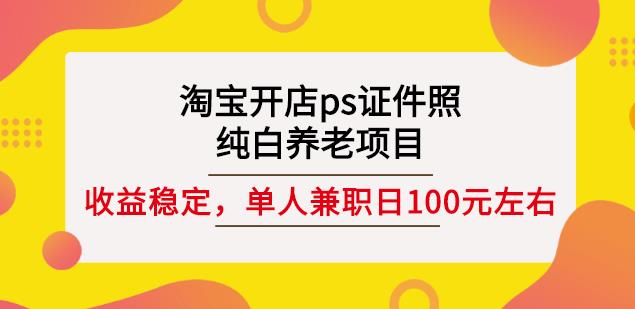 淘宝开店ps证件照，纯白养老项目，单人兼职稳定日100元(教程+软件+素材)-爱省资源网