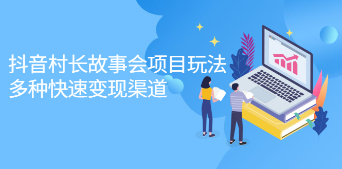抖音村长故事会项目玩法，多种快速变现渠道【视频课程】-爱省资源网
