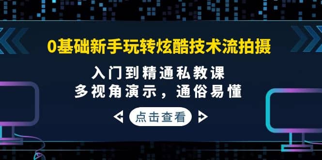 0基础新手玩转炫酷技术流拍摄：入门到精通私教课，多视角演示，通俗易懂-爱省资源网