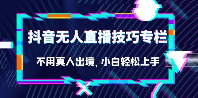 抖音无人直播技巧专栏，不用真人出境，小白轻松上手（27节）-爱省资源网