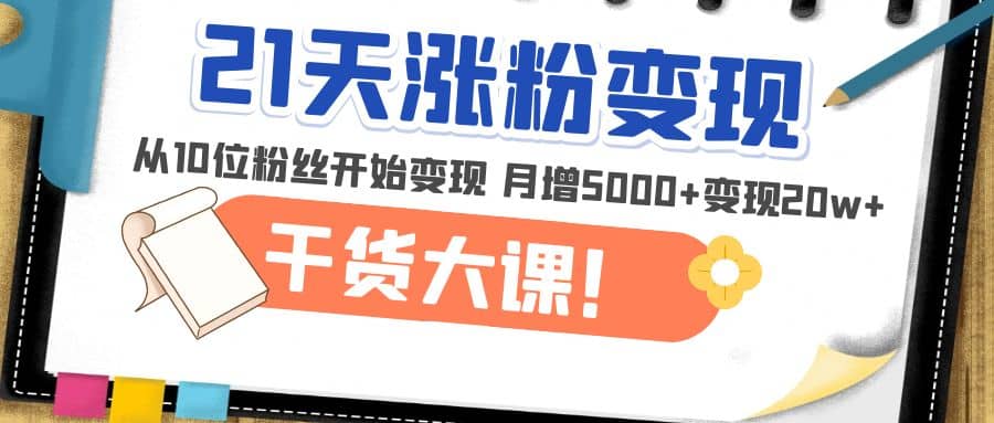 21天精准涨粉变现干货大课：从10位粉丝开始变现 月增5000+-爱省资源网