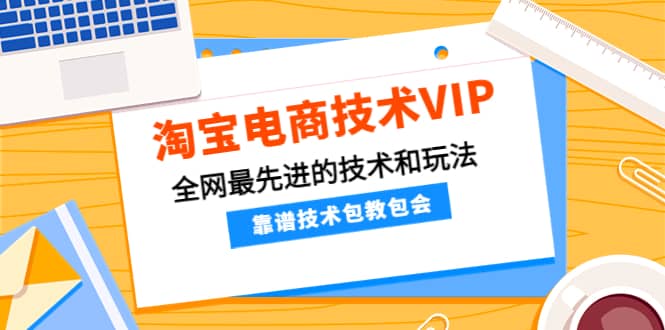 淘宝电商技术VIP，全网最先进的技术和玩法，靠谱技术包教包会（更新115）-爱省资源网