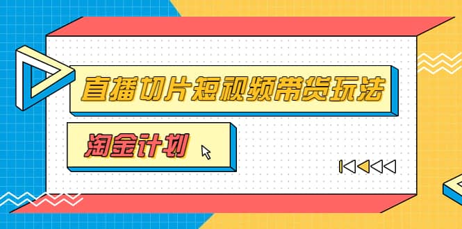 淘金之路第十期实战训练营【直播切片】，小杨哥直播切片短视频带货玩法-爱省资源网