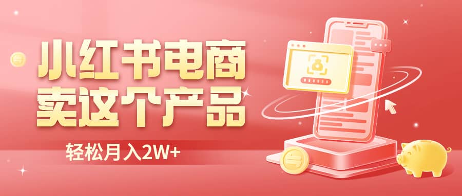 小红书无货源电商0门槛开店，卖这个品轻松实现月入2W-爱省资源网