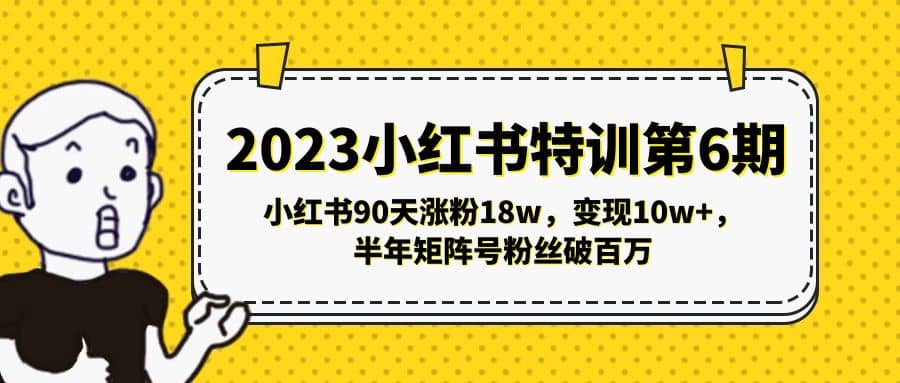 2023小红书特训第6期，小红书90天涨粉18w，变现10w+，半年矩阵号粉丝破百万-爱省资源网
