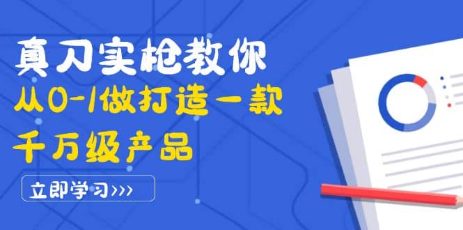 真刀实枪教你从0-1做打造一款千万级产品：策略产品能力+市场分析+竞品分析-爱省资源网