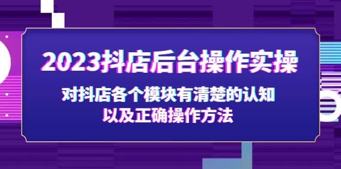 2023抖店后台操作实操，对抖店各个模块有清楚的认知以及正确操作方法-爱省资源网