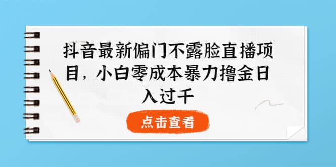 抖音最新偏门不露脸直播项目，小白零成本暴力撸金日入1000+-爱省资源网