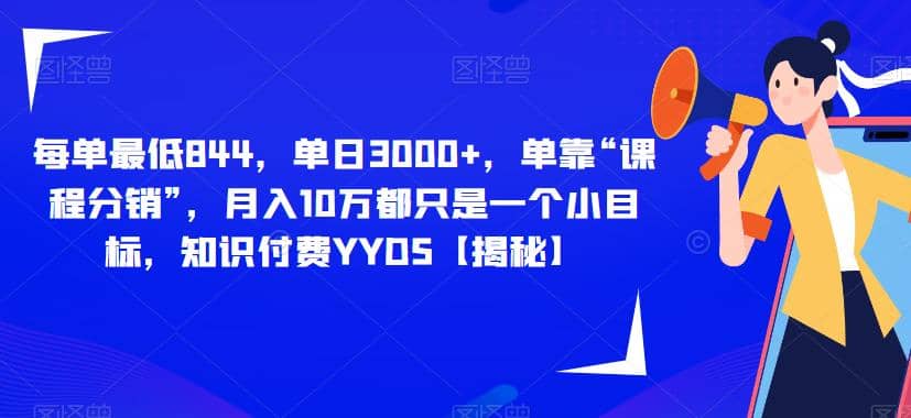 每单最低844，单日3000+，单靠“课程分销”，月入10万都只是一个小目标，知识付费YYDS【揭秘】-爱省资源网