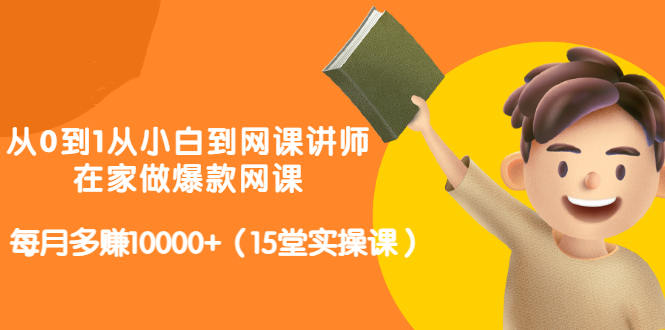从0到1从小白到网课讲师：在家做爆款网课，每月多赚10000+（15堂实操课）-爱省资源网