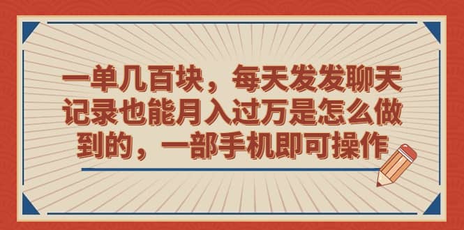 一单几百块，每天发发聊天记录也能月入过万是怎么做到的，一部手机即可操作-爱省资源网