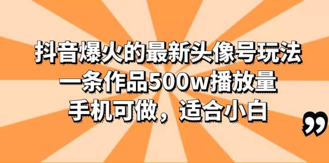 抖音爆火的最新头像号玩法，一条作品500w播放量，手机可做，适合小白-爱省资源网