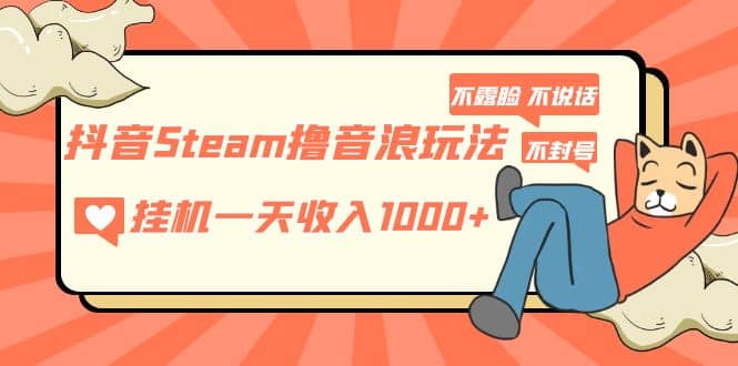 抖音Steam撸音浪玩法 不露脸 不说话 不封号 社恐人群福音-爱省资源网
