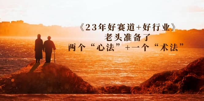 某收费文章《23年好赛道+好行业》老头准备了两个“心法”+一个“术法”-爱省资源网