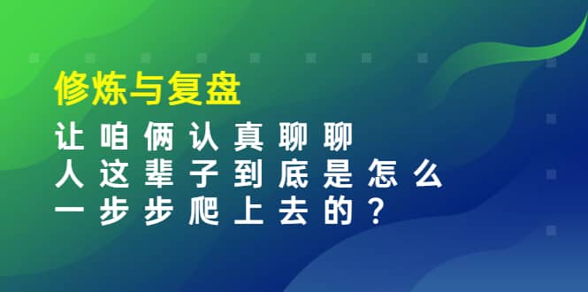某收费文章：修炼与复盘 让咱俩认真聊聊 人这辈子到底怎么一步步爬上去的?-爱省资源网
