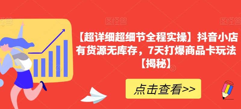 【超详细超细节全程实操】抖音小店有货源无库存，7天打爆商品卡玩法【揭秘】-爱省资源网