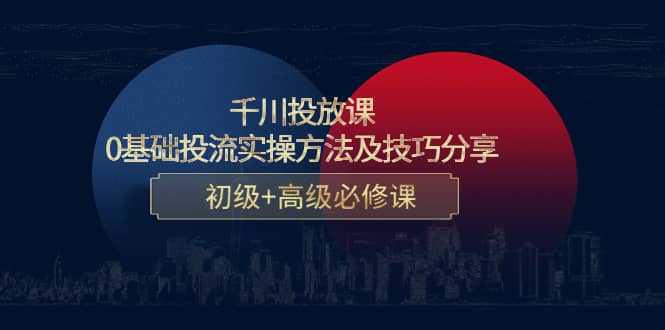 千川投放课：0基础投流实操方法及技巧分享，初级+高级必修课-爱省资源网