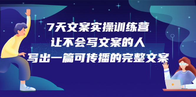 7天文案实操训练营第17期，让不会写文案的人，写出一篇可传播的完整文案-爱省资源网