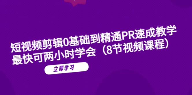 短视频剪辑0基础到精通PR速成教学：最快可两小时学会（8节视频课程）-爱省资源网